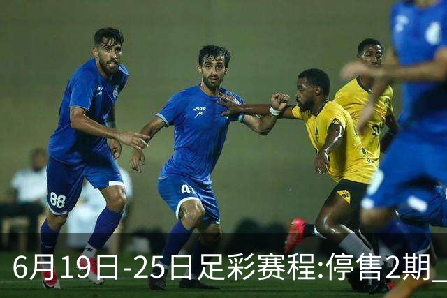 6月19日-25日足彩赛程:停售2期 均系世界杯小组赛